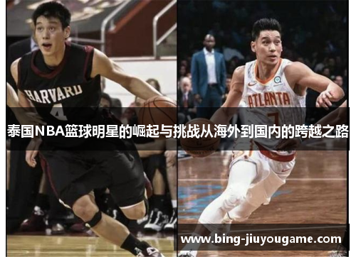 泰国NBA篮球明星的崛起与挑战从海外到国内的跨越之路