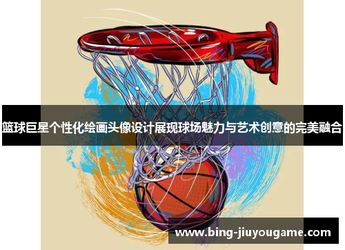 篮球巨星个性化绘画头像设计展现球场魅力与艺术创意的完美融合